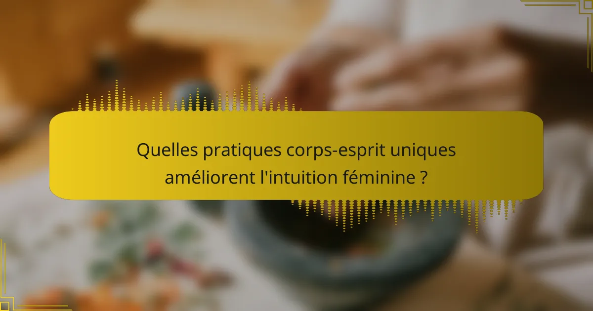 Quelles pratiques corps-esprit uniques améliorent l'intuition féminine ?