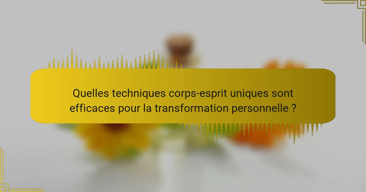 Quelles techniques corps-esprit uniques sont efficaces pour la transformation personnelle ?