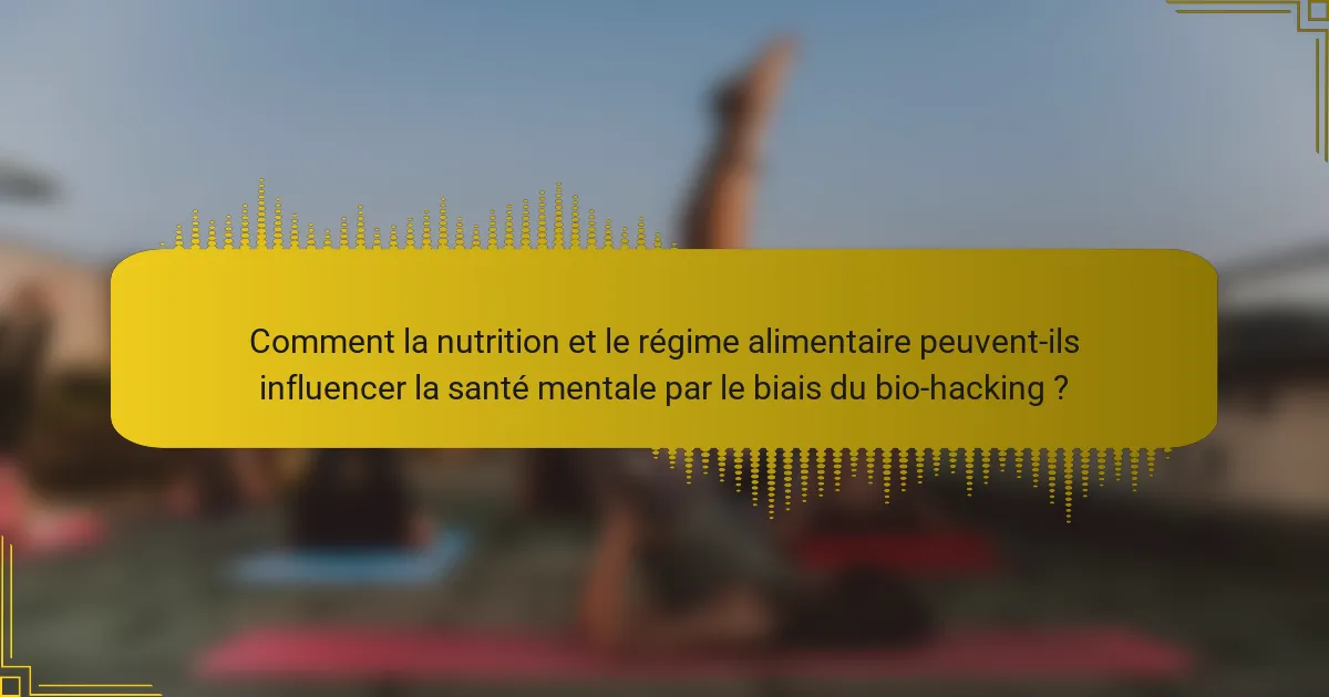 Comment la nutrition et le régime alimentaire peuvent-ils influencer la santé mentale par le biais du bio-hacking ?