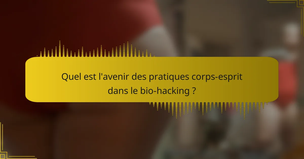 Quel est l'avenir des pratiques corps-esprit dans le bio-hacking ?
