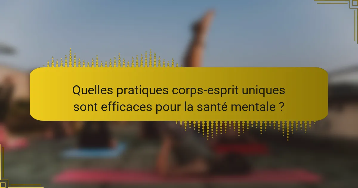 Quelles pratiques corps-esprit uniques sont efficaces pour la santé mentale ?
