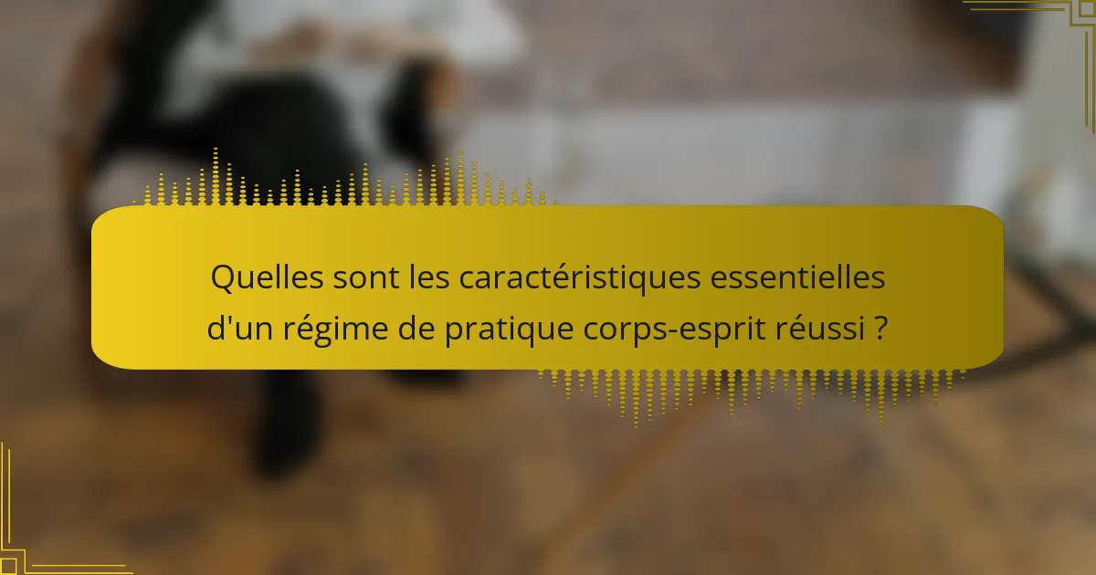Quelles sont les caractéristiques essentielles d'un régime de pratique corps-esprit réussi ?