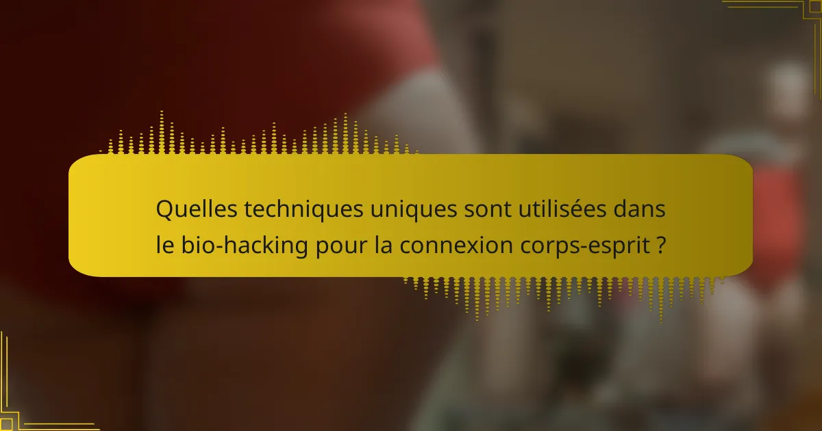 Quelles techniques uniques sont utilisées dans le bio-hacking pour la connexion corps-esprit ?